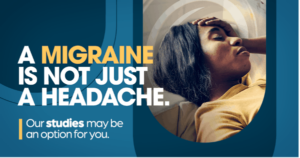 A migraine is not just a headache. Our studies may be an option for you.