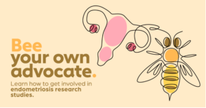 Be your own advocate. Learn how to get involved in endometriosis research studies.